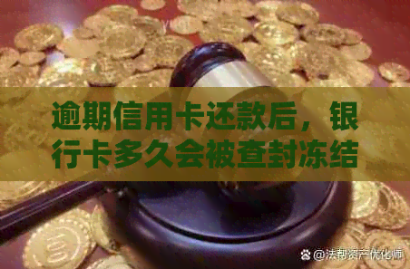 逾期信用卡还款后，银行卡多久会被查封冻结？