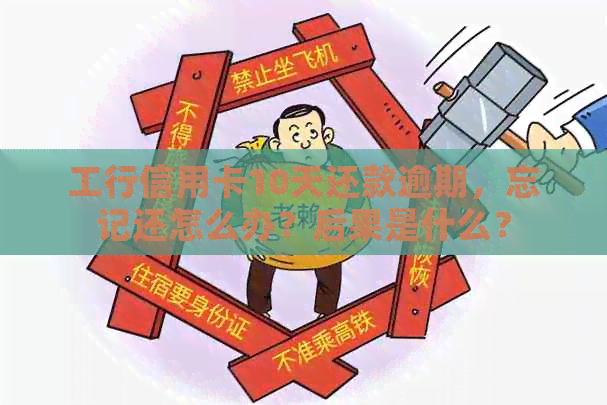 工行信用卡10天还款逾期，忘记还怎么办？后果是什么？