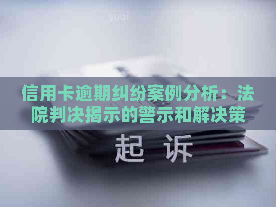 信用卡逾期纠纷案例分析：法院判决揭示的警示和解决策略