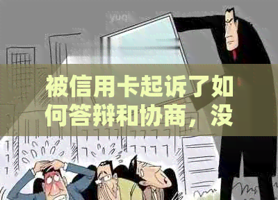 被信用卡起诉了如何答辩和协商，没钱还款会怎么样，不去开庭会有影响吗？