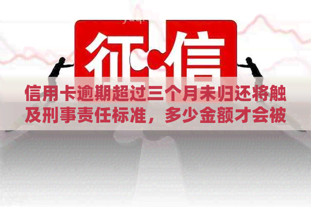 信用卡逾期超过三个月未归还将触及刑事责任标准，多少金额才会被银行起诉？