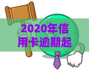 2020年信用卡逾期起诉新规定详解：如何避免逾期、处理逾期后果及应对策略