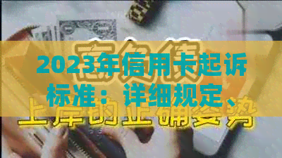 2023年信用卡起诉标准：详细规定、费用、流程与应对策略全面解析