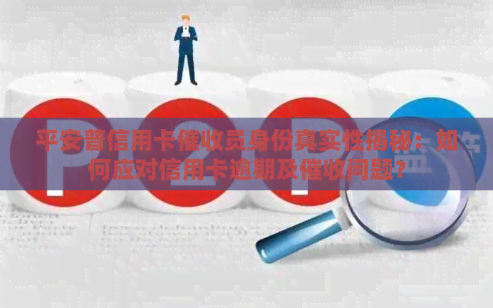 平安普信用卡员身份真实性揭秘：如何应对信用卡逾期及问题？