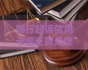 银行起诉信用卡后还款处理：恶意拖欠信用卡，银行起诉后怎么办？