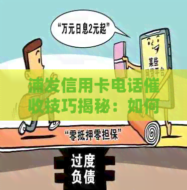 浦发信用卡电话技巧揭秘：如何应对、避免陷阱以及保护自己的权益