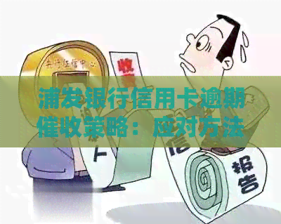 浦发银行信用卡逾期策略：应对方法与上门流程详解