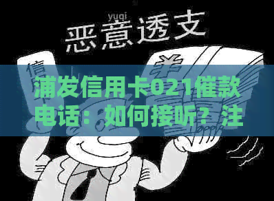 浦发信用卡021催款电话：如何接听？注意事项有哪些？逾期处理全攻略！