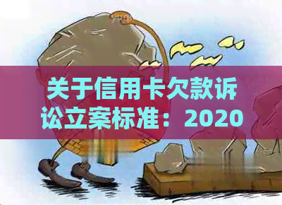 关于信用卡欠款诉讼立案标准：2020年逾期金额与起诉时限的详细解析