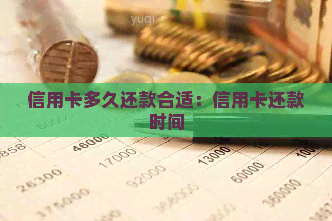 信用卡多久还款合适：信用卡还款时间