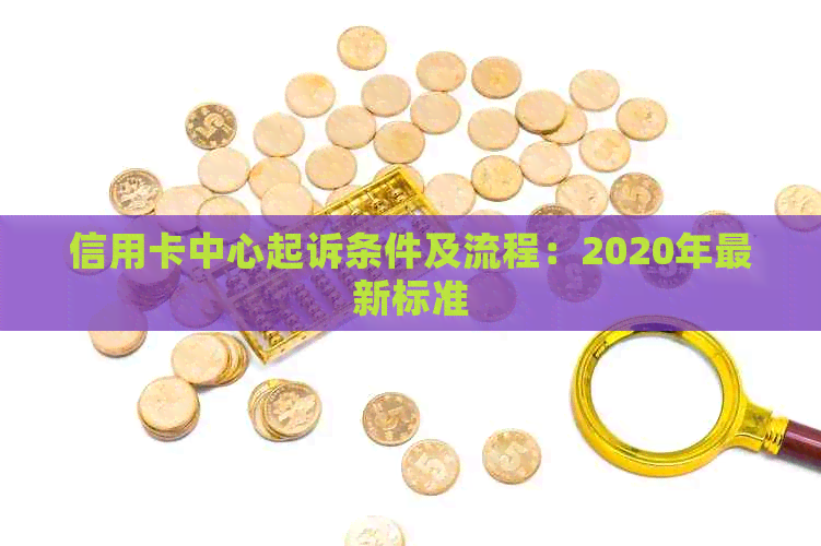 信用卡中心起诉条件及流程：2020年最新标准