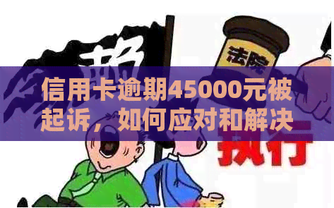 信用卡逾期45000元被起诉，如何应对和解决？