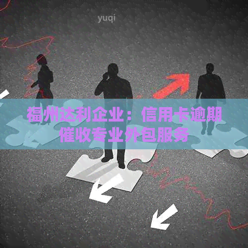 福州达利企业：信用卡逾期专业外包服务