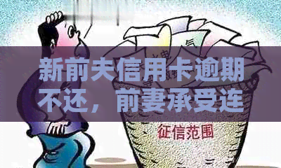 新前夫信用卡逾期不还，前妻承受连累，该如何解决这个问题？