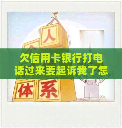 欠信用卡银行打电话过来要起诉我了怎么办？是真的吗？还是不接？