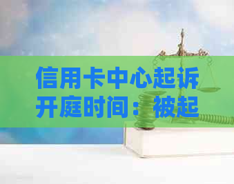 信用卡中心起诉开庭时间：被起诉后几天会进行审理？