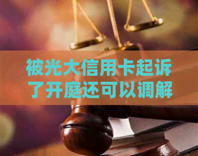 被光大信用卡起诉了开庭还可以调解吗？怎么办？