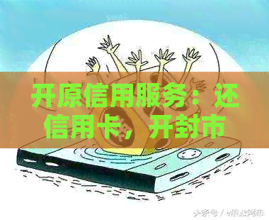 开原信用服务：还信用卡，开封市电话咨询帮您解决