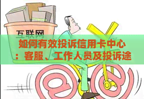 如何有效投诉信用卡中心：客服、工作人员及投诉途径