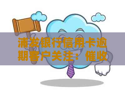 浦发银行信用卡逾期客户关注：部门将实上门服务