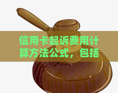 信用卡起诉费用计算方法公式，包括了哪些计算方法以及如何计算。