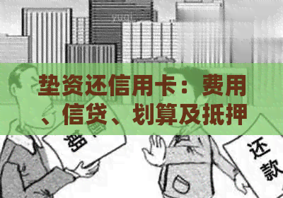 垫资还信用卡：费用、信贷、划算及抵押贷款全解析