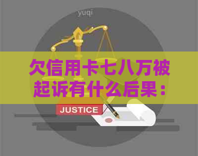 欠信用卡七八万被起诉有什么后果：探讨可能的法律影响