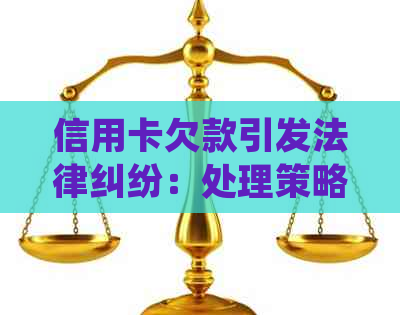 信用卡欠款引发法律纠纷：处理策略和应对建议