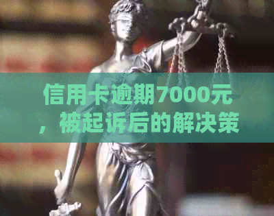 信用卡逾期7000元，被起诉后的解决策略