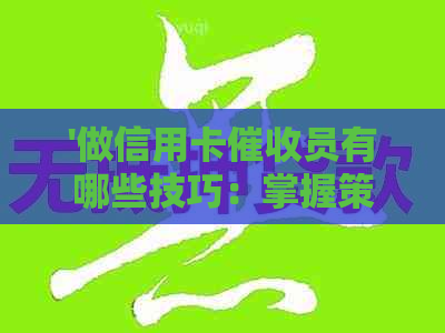 '做信用卡员有哪些技巧：掌握策略与方法，成功不再难'