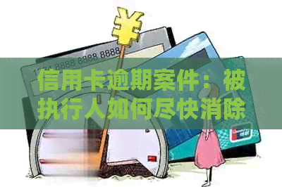 信用卡逾期案件：被执行人如何尽快消除法院执行记录及起诉后的执行时间节点