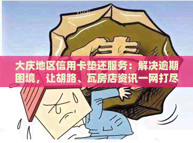 大庆地区信用卡垫还服务：解决逾期困境，让胡路、瓦房店资讯一网打尽！