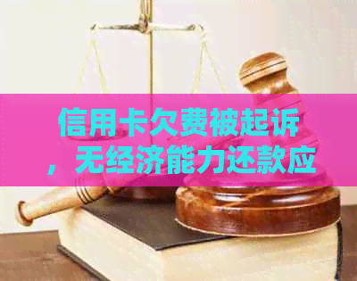 信用卡欠费被起诉，无经济能力还款应对策略