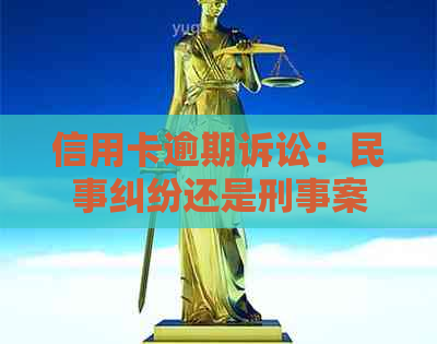 信用卡逾期诉讼：民事纠纷还是刑事案件？法院如何判定？