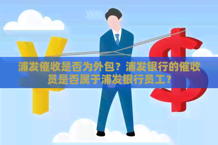 浦发是否为外包？浦发银行的员是否属于浦发银行员工？