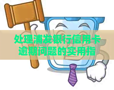处理浦发银行信用卡逾期问题的实用指南：面对上门，你该怎么做？