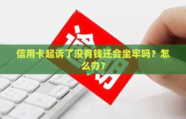 信用卡起诉了没有钱还会坐牢吗？怎么办？