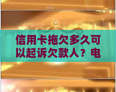 信用卡拖欠多久可以起诉欠款人？电话是多少？一般多久会起诉到法院？