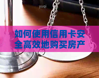 如何使用信用卡安全高效地购买房产？