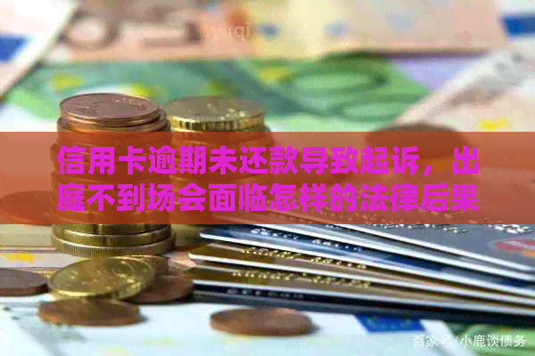 信用卡逾期未还款导致起诉，出庭不到场会面临怎样的法律后果？