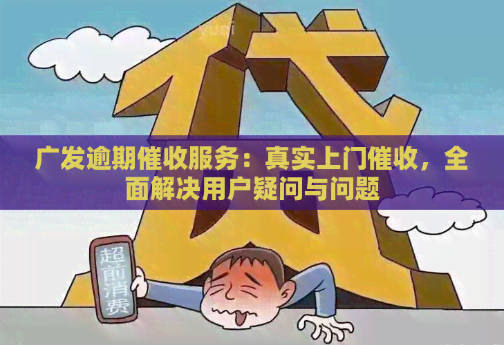 广发逾期服务：真实上门，全面解决用户疑问与问题