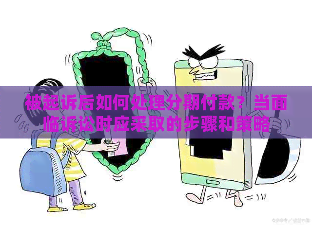 被起诉后如何处理分期付款？当面临诉讼时应采取的步骤和策略