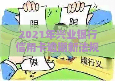 2021年兴业银行信用卡逾期新法规：全面解读、如何应对逾期还款及影响分析