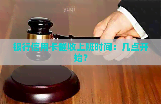 银行信用卡上班时间：几点开始？