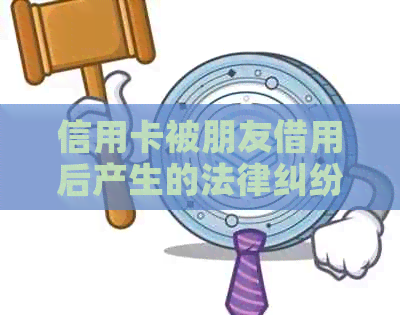 信用卡被朋友借用后产生的法律纠纷：如何应对起诉及避免类似情况