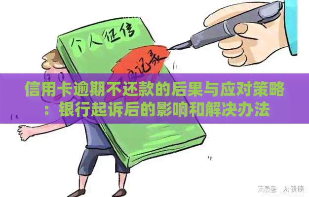 信用卡逾期不还款的后果与应对策略：银行起诉后的影响和解决办法