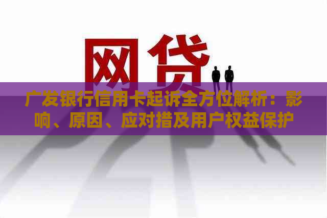 广发银行信用卡起诉全方位解析：影响、原因、应对措及用户权益保护