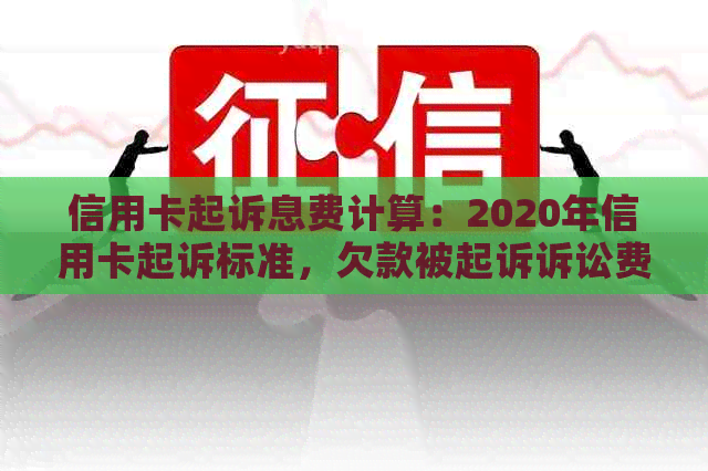 信用卡起诉息费计算：2020年信用卡起诉标准，欠款被起诉诉讼费多少？