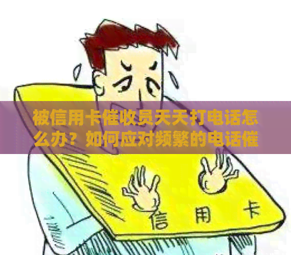 被信用卡员天天打电话怎么办？如何应对频繁的电话？