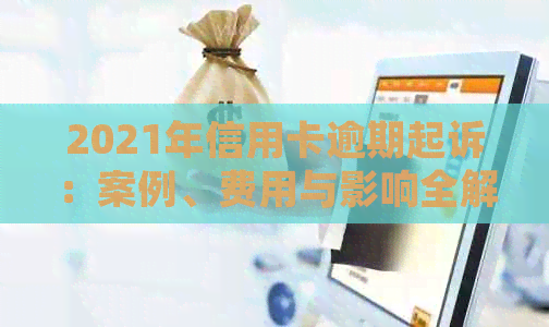 2021年信用卡逾期起诉：案例、费用与影响全解